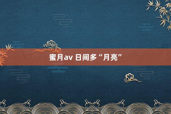 蜜月av 日间多“月亮”