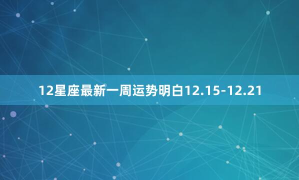 12星座最新一周运势明白12.15-12.21